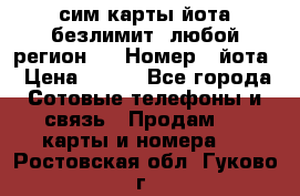 сим-карты йота безлимит (любой регион ) › Номер ­ йота › Цена ­ 900 - Все города Сотовые телефоны и связь » Продам sim-карты и номера   . Ростовская обл.,Гуково г.